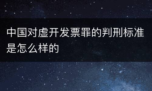 中国对虚开发票罪的判刑标准是怎么样的