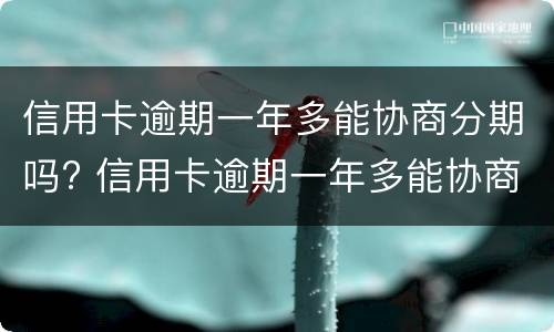 信用卡逾期一年多能协商分期吗? 信用卡逾期一年多能协商分期吗