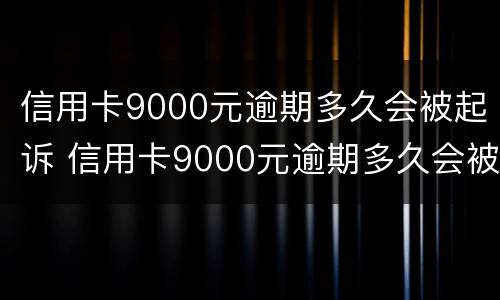 信用卡9000元逾期多久会被起诉 信用卡9000元逾期多久会被起诉呢