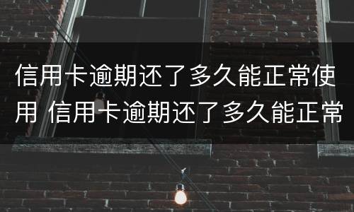 信用卡逾期还了多久能正常使用 信用卡逾期还了多久能正常使用呢