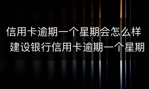 信用卡逾期一个星期会怎么样 建设银行信用卡逾期一个星期会怎么样