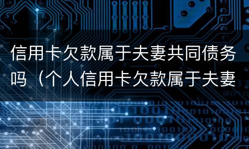 信用卡欠款属于夫妻共同债务吗（个人信用卡欠款属于夫妻共同债务吗）