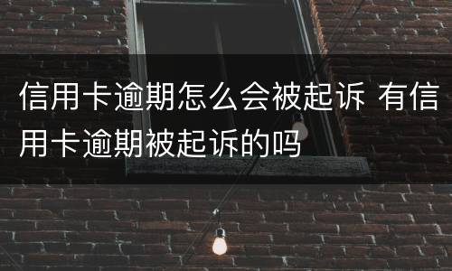 信用卡逾期怎么会被起诉 有信用卡逾期被起诉的吗