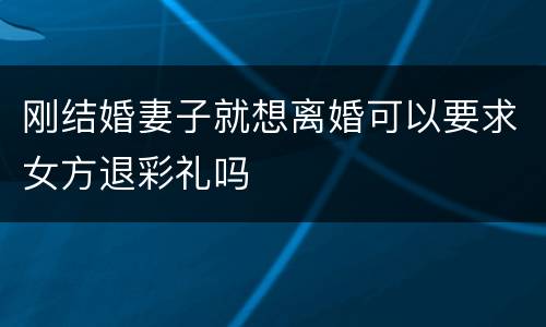 刚结婚妻子就想离婚可以要求女方退彩礼吗