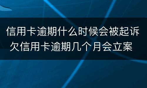 信用卡逾期什么时候会被起诉 欠信用卡逾期几个月会立案