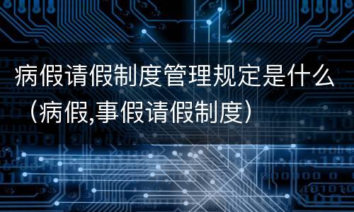 病假请假制度管理规定是什么（病假,事假请假制度）