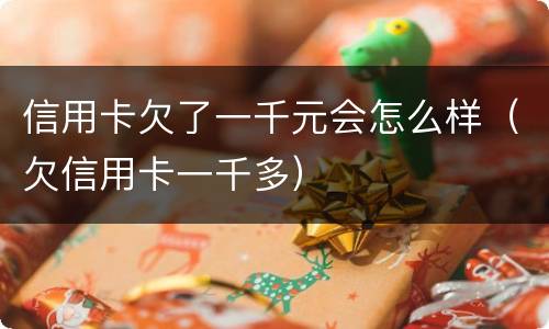 信用卡欠了一千元会怎么样（欠信用卡一千多）