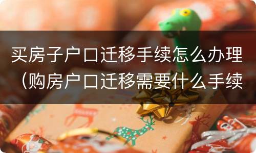 买房子户口迁移手续怎么办理（购房户口迁移需要什么手续）