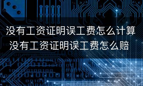 没有工资证明误工费怎么计算 没有工资证明误工费怎么赔