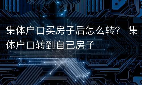 集体户口买房子后怎么转？ 集体户口转到自己房子