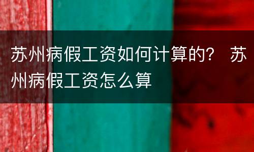 苏州病假工资如何计算的？ 苏州病假工资怎么算