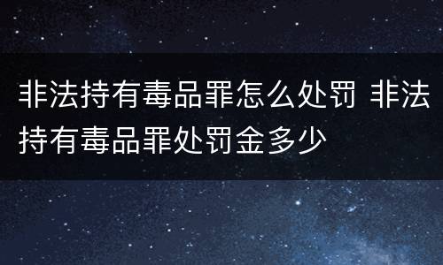 非法持有毒品罪怎么处罚 非法持有毒品罪处罚金多少