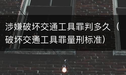 涉嫌破坏交通工具罪判多久（破坏交通工具罪量刑标准）