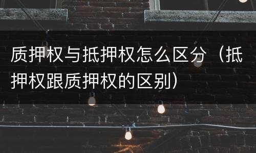 质押权与抵押权怎么区分（抵押权跟质押权的区别）