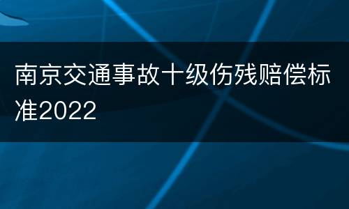 南京交通事故十级伤残赔偿标准2022