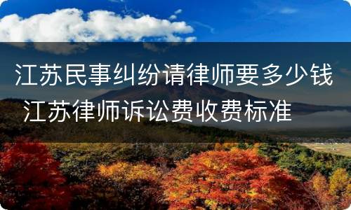 江苏民事纠纷请律师要多少钱 江苏律师诉讼费收费标准