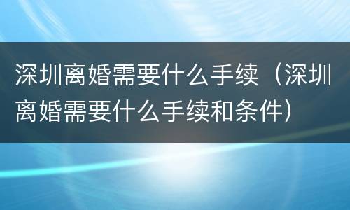 深圳离婚需要什么手续（深圳离婚需要什么手续和条件）