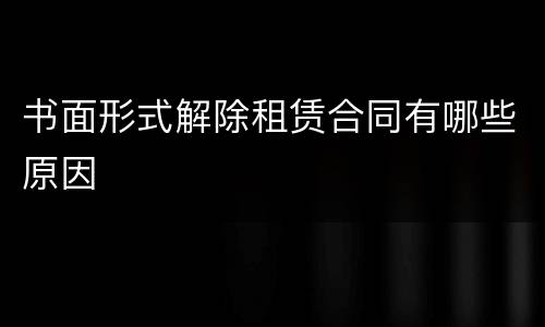 书面形式解除租赁合同有哪些原因