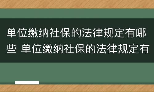 单位缴纳社保的法律规定有哪些 单位缴纳社保的法律规定有哪些内容