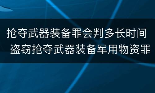 抢夺武器装备罪会判多长时间 盗窃抢夺武器装备军用物资罪