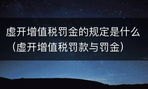 虚开增值税罚金的规定是什么（虚开增值税罚款与罚金）