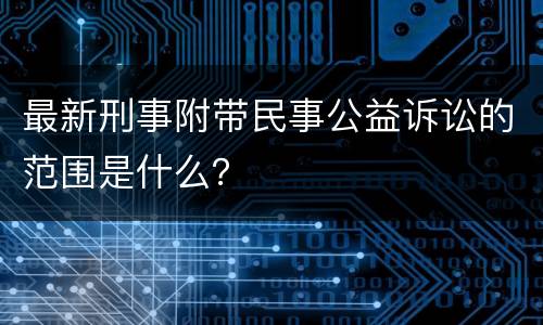 最新刑事附带民事公益诉讼的范围是什么？