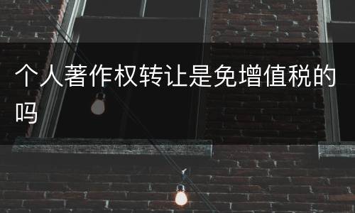 个人著作权转让是免增值税的吗