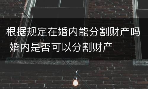 根据规定在婚内能分割财产吗 婚内是否可以分割财产