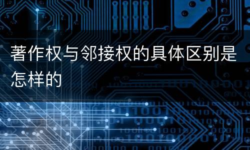 著作权与邻接权的具体区别是怎样的