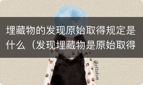 埋藏物的发现原始取得规定是什么（发现埋藏物是原始取得吗）