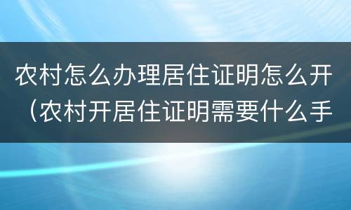 农村怎么办理居住证明怎么开（农村开居住证明需要什么手续）
