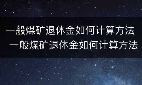 一般煤矿退休金如何计算方法 一般煤矿退休金如何计算方法最新