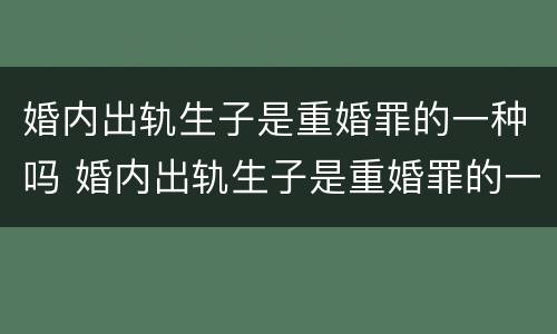 婚内出轨生子是重婚罪的一种吗 婚内出轨生子是重婚罪的一种吗知乎