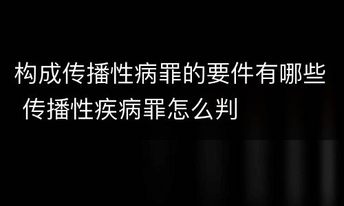 构成传播性病罪的要件有哪些 传播性疾病罪怎么判