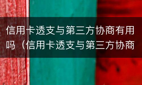 信用卡透支与第三方协商有用吗（信用卡透支与第三方协商有用吗安全吗）