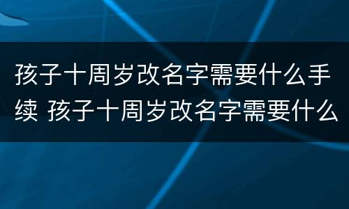 孩子十周岁改名字需要什么手续 孩子十周岁改名字需要什么手续和证件