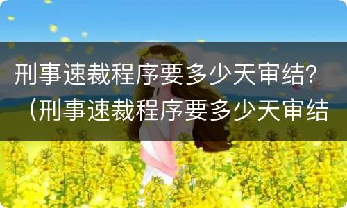 刑事速裁程序要多少天审结？（刑事速裁程序要多少天审结完）
