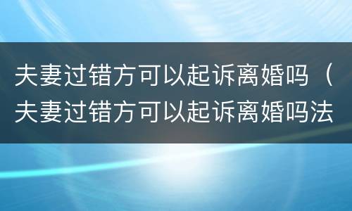 夫妻过错方可以起诉离婚吗（夫妻过错方可以起诉离婚吗法院）