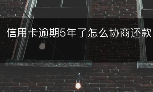 信用卡逾期5年了怎么协商还款