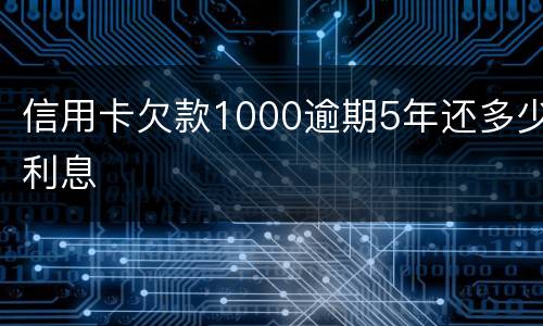 信用卡欠款1000逾期5年还多少利息