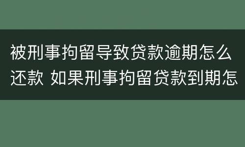被刑事拘留导致贷款逾期怎么还款 如果刑事拘留贷款到期怎么办