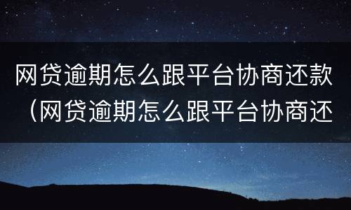 网贷逾期怎么跟平台协商还款（网贷逾期怎么跟平台协商还款呢）