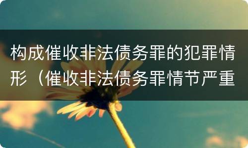 构成催收非法债务罪的犯罪情形（催收非法债务罪情节严重的判定）