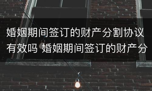 婚姻期间签订的财产分割协议有效吗 婚姻期间签订的财产分割协议有效吗法律