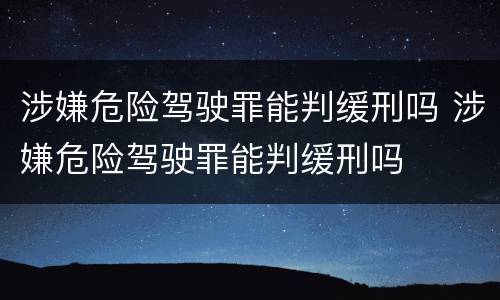 涉嫌危险驾驶罪能判缓刑吗 涉嫌危险驾驶罪能判缓刑吗