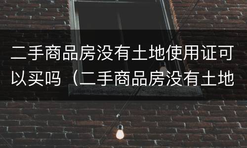 二手商品房没有土地使用证可以买吗（二手商品房没有土地使用证可以买吗）