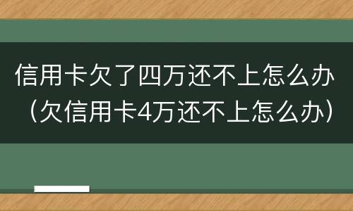 信用卡欠了四万还不上怎么办（欠信用卡4万还不上怎么办）