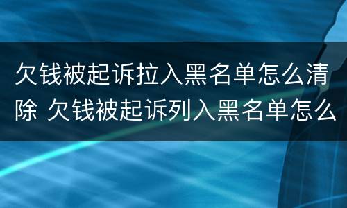 欠钱被起诉拉入黑名单怎么清除 欠钱被起诉列入黑名单怎么解除