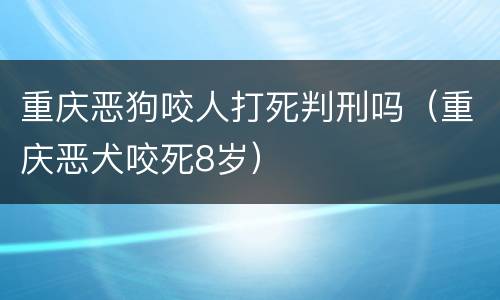 重庆恶狗咬人打死判刑吗（重庆恶犬咬死8岁）