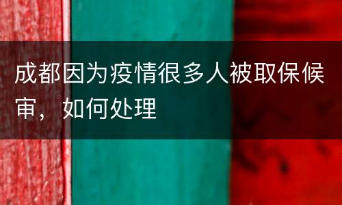 成都因为疫情很多人被取保候审，如何处理